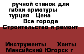 ручной станок для гибки арматуры afacan турция › Цена ­ 3 500 - Все города Строительство и ремонт » Инструменты   . Ханты-Мансийский,Югорск г.